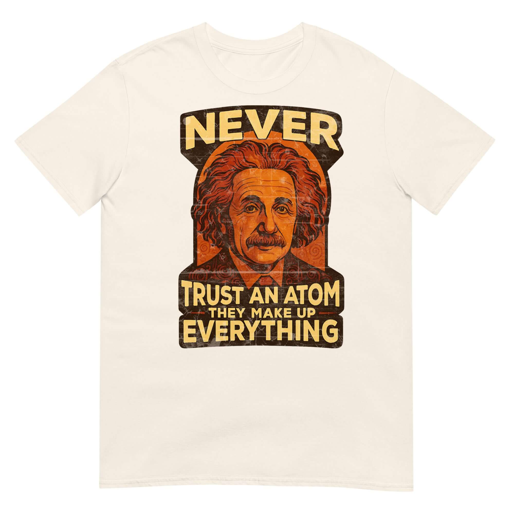 Funny "Never Trust an Atom They Make Up Everything" T-shirt with atomic and humor design, inspired by physics and Einstein.