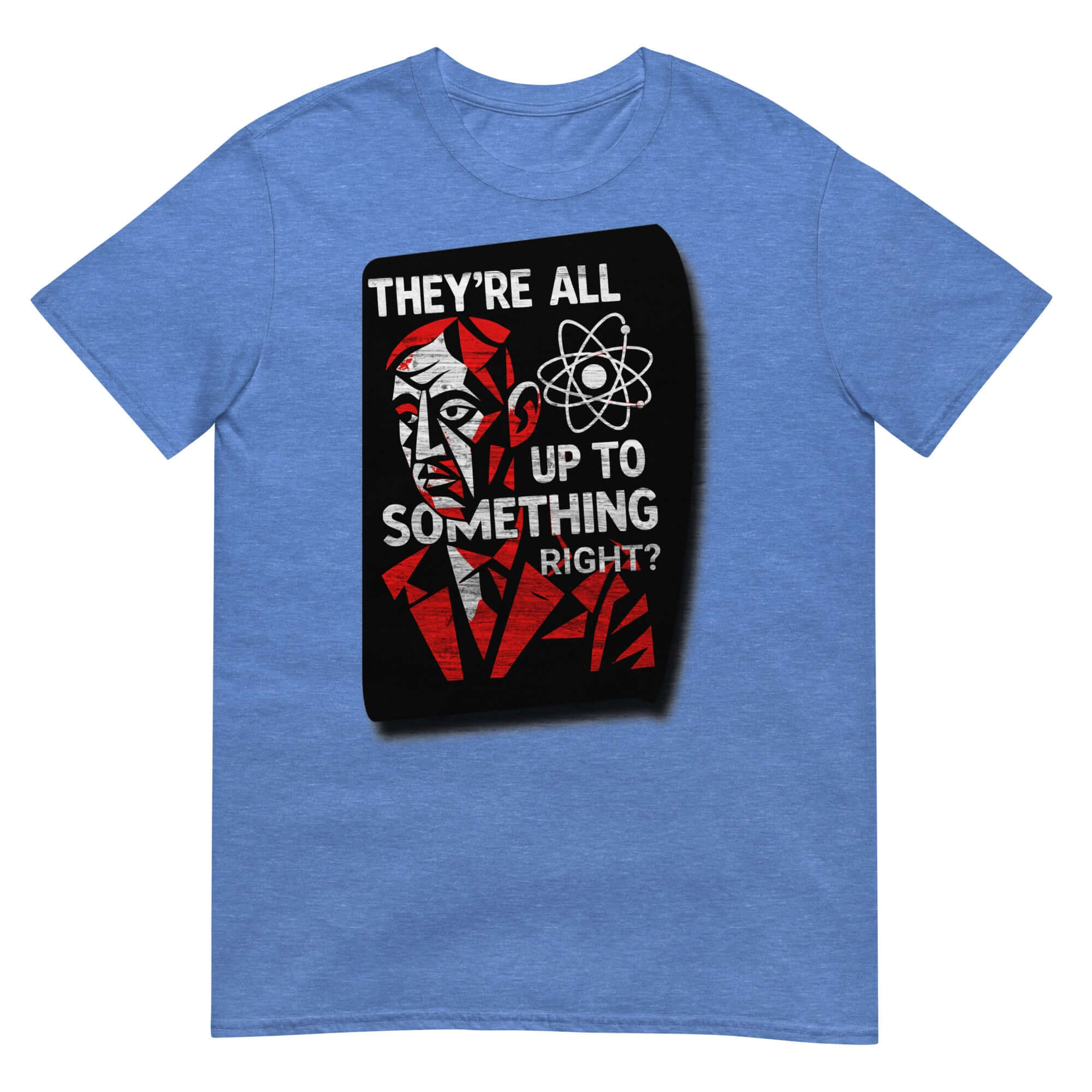 Blue short-sleeve unisex t-shirt featuring "THEY'RE ALL UP TO SOMETHING RIGHT?" design with a red geometric figure and atomic symbol.